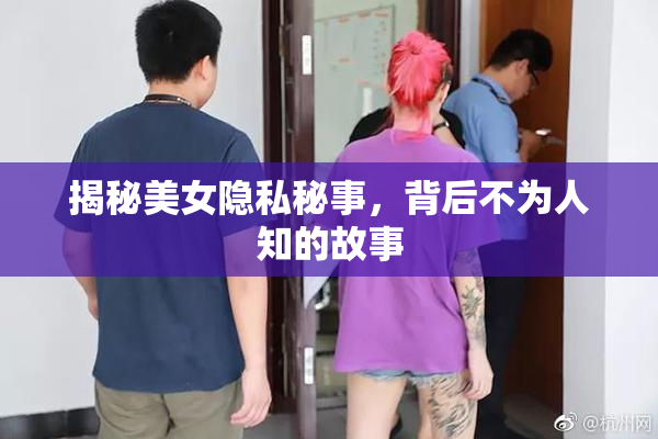 揭秘美女隐私秘事，背后不为人知的故事