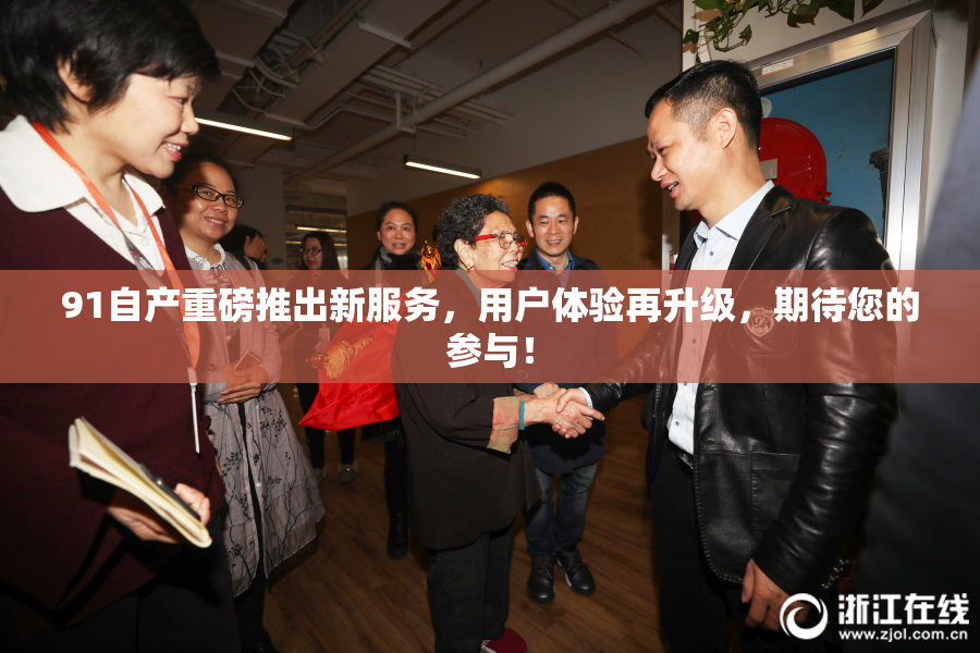 91自产重磅推出新服务，用户体验再升级，期待您的参与！