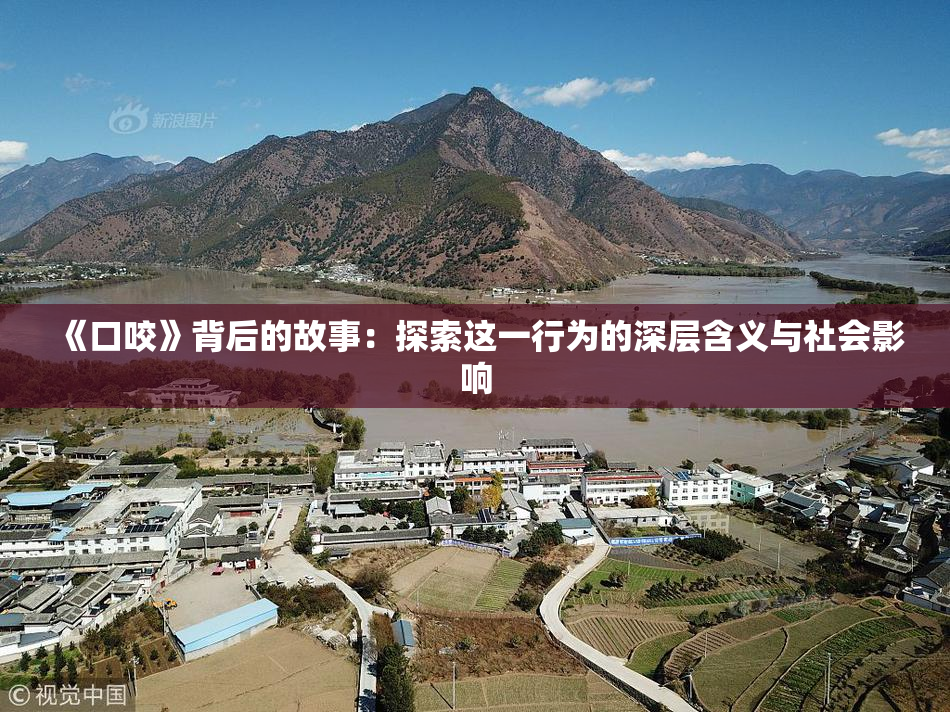 《口咬》背后的故事：探索这一行为的深层含义与社会影响