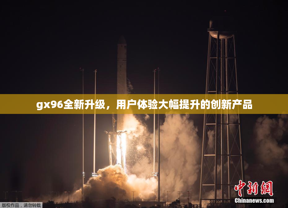 gx96全新升级，用户体验大幅提升的创新产品