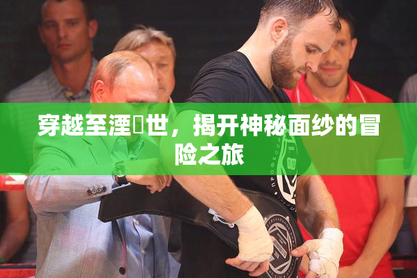 穿越至湮婸世，揭开神秘面纱的冒险之旅