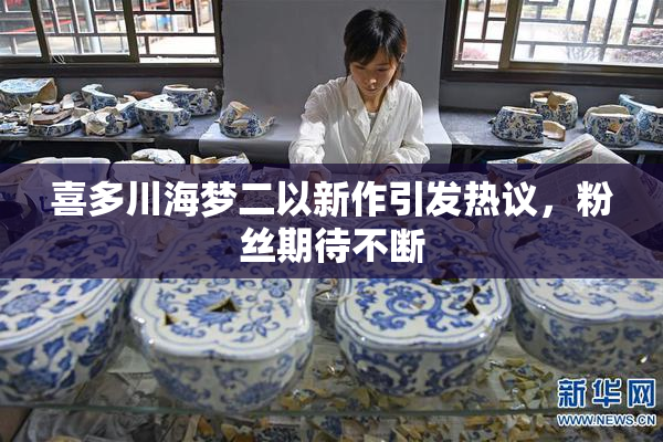喜多川海梦二以新作引发热议，粉丝期待不断