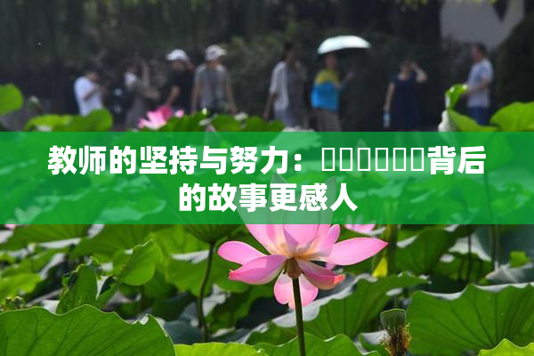 教师的坚持与努力：❌‌❌‌❌‌背后的故事更感人