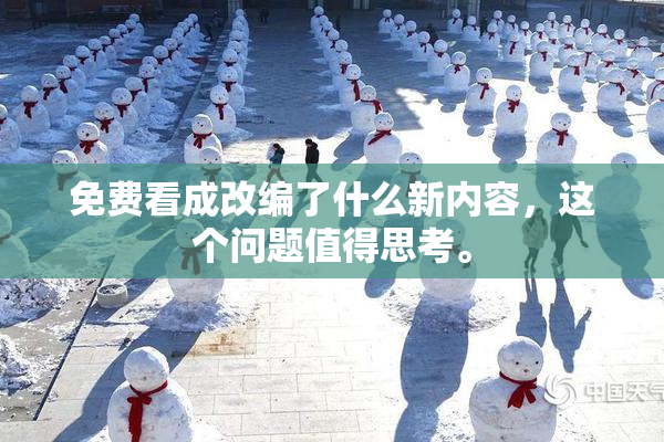 免费看成改编了什么新内容，这个问题值得思考。