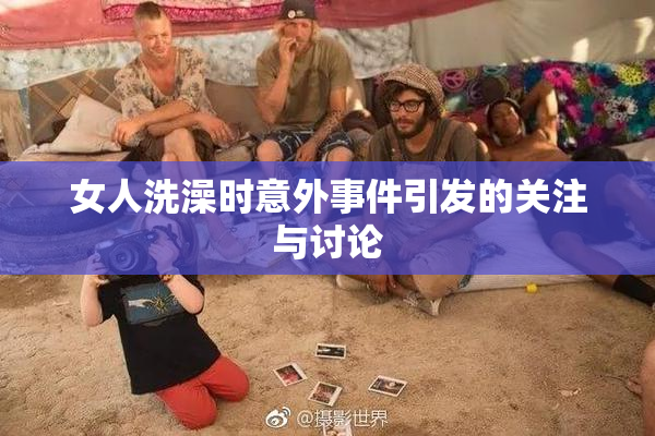 女人洗澡时意外事件引发的关注与讨论