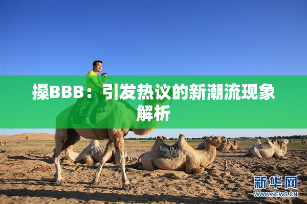 搡BBB：引发热议的新潮流现象解析