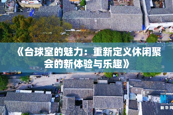 《台球室的魅力：重新定义休闲聚会的新体验与乐趣》