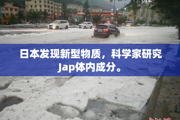日本发现新型物质，科学家研究Jap体内成分。