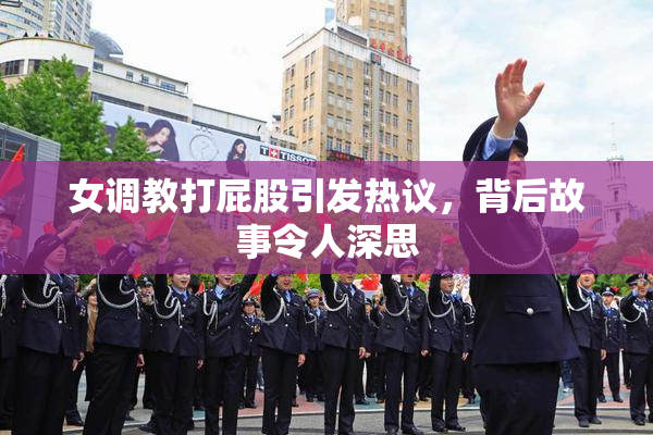 女调教打屁股引发热议，背后故事令人深思
