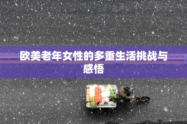 欧美老年女性的多重生活挑战与感悟