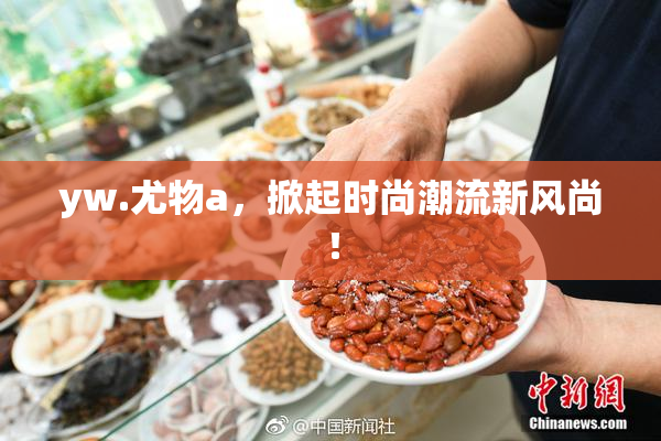 yw.尤物a，掀起时尚潮流新风尚！