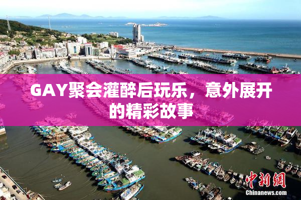 GAY聚会灌醉后玩乐，意外展开的精彩故事