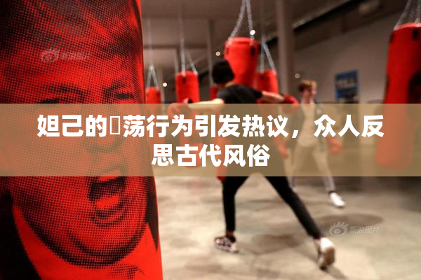妲己的婬荡行为引发热议，众人反思古代风俗