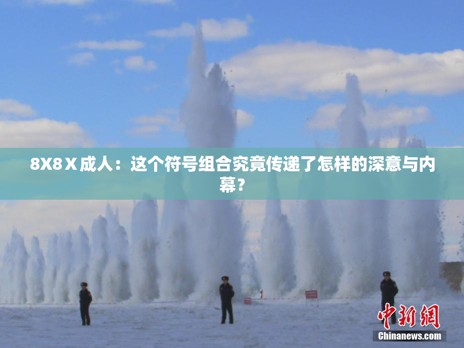 8X8Ⅹ成人：这个符号组合究竟传递了怎样的深意与内幕？