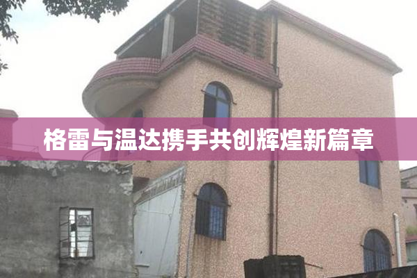 格雷与温达携手共创辉煌新篇章