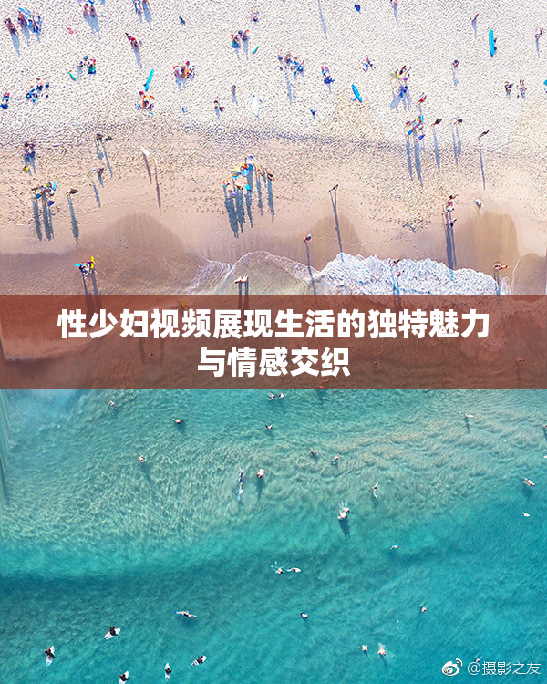 性少妇视频展现生活的独特魅力与情感交织