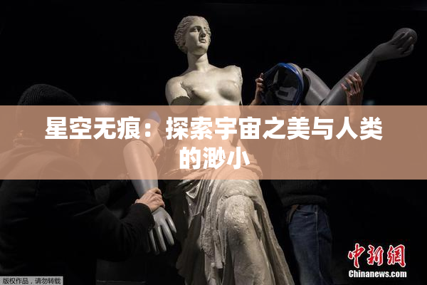 星空无痕：探索宇宙之美与人类的渺小