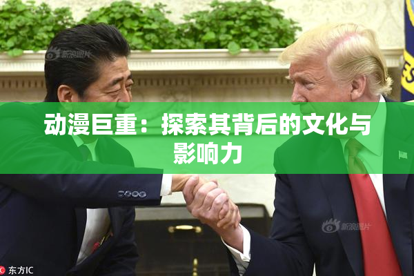 动漫巨重：探索其背后的文化与影响力