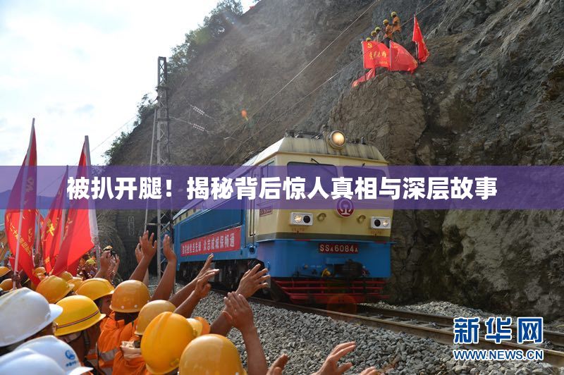 被扒开腿！揭秘背后惊人真相与深层故事