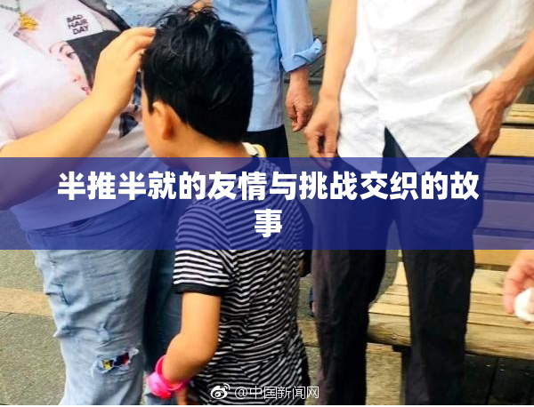 半推半就的友情与挑战交织的故事