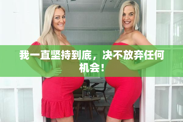 我一直坚持到底，决不放弃任何机会！