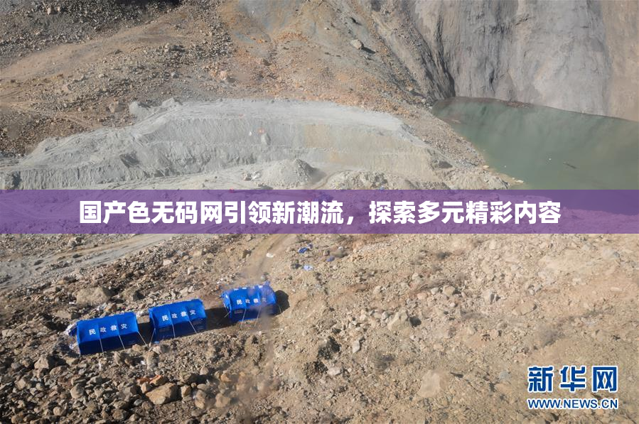 国产色无码网引领新潮流，探索多元精彩内容