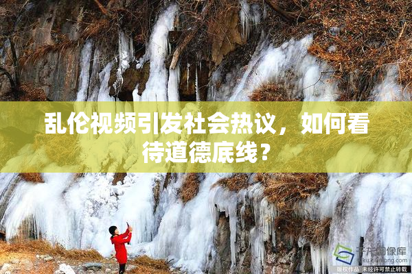 乱伦视频引发社会热议，如何看待道德底线？