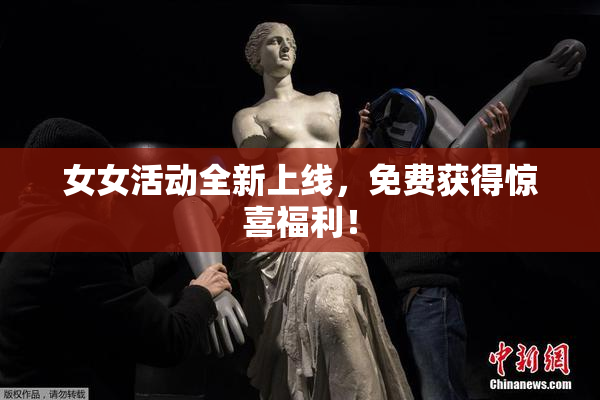 女女活动全新上线，免费获得惊喜福利！