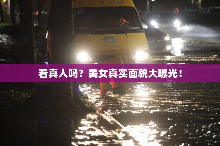 看真人吗？美女真实面貌大曝光！