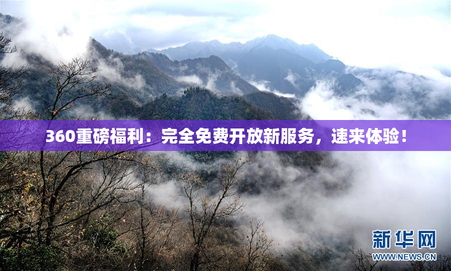 360重磅福利：完全免费开放新服务，速来体验！