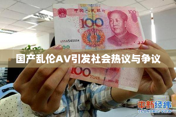 国产乱伦AV引发社会热议与争议