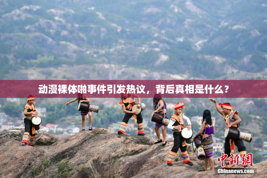 动漫裸体啪事件引发热议，背后真相是什么？
