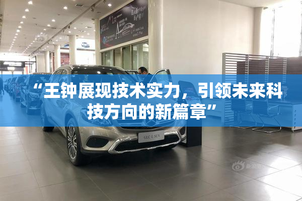 “王钟展现技术实力，引领未来科技方向的新篇章”