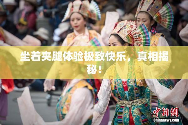 坐着夹腿体验极致快乐，真相揭秘！