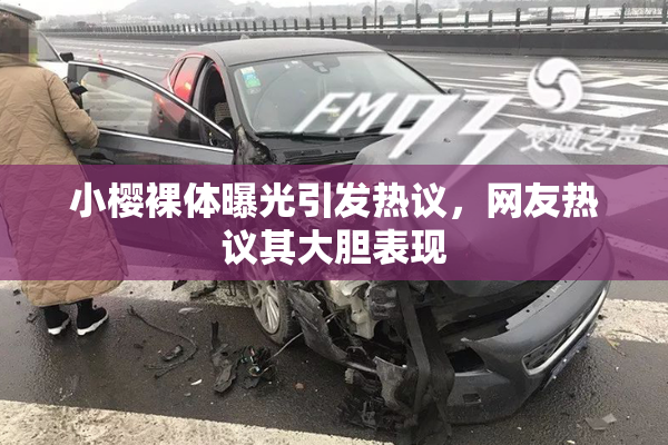 小樱裸体曝光引发热议，网友热议其大胆表现