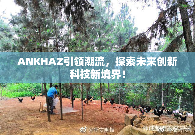 ANKHAZ引领潮流，探索未来创新科技新境界！