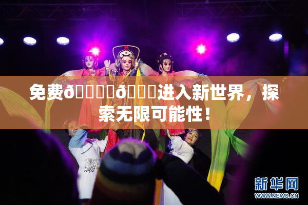 免费🔞‌🍌进入新世界，探索无限可能性！