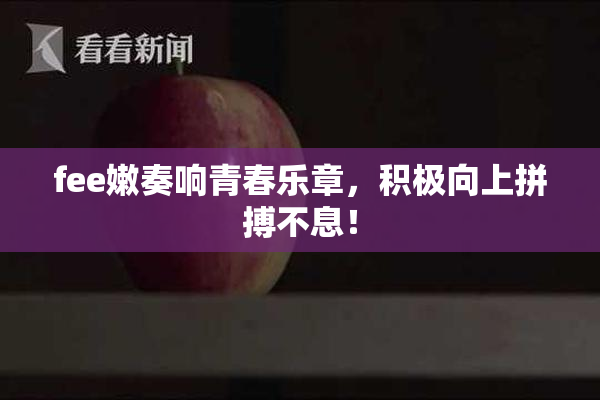 fee嫩奏响青春乐章，积极向上拼搏不息！