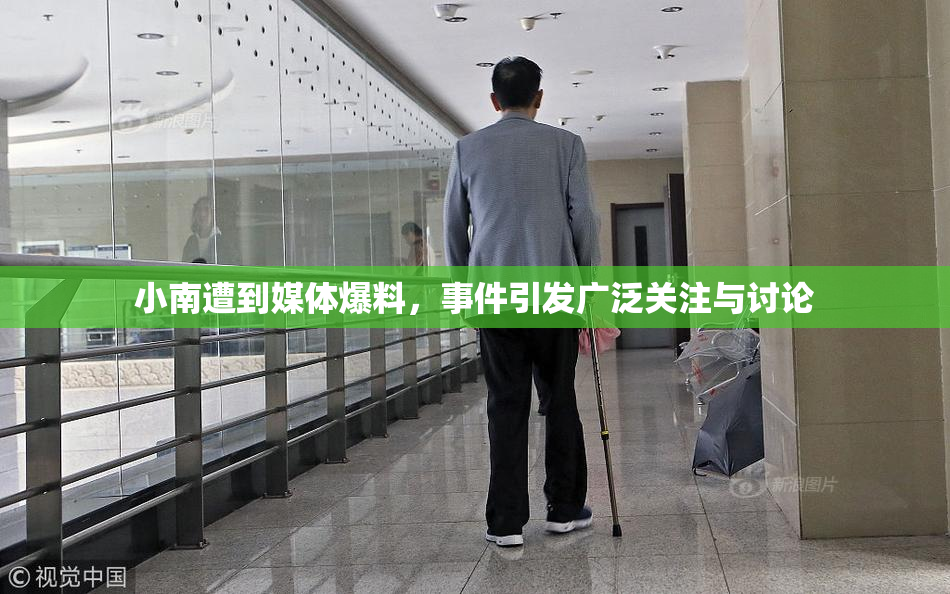 小南遭到媒体爆料，事件引发广泛关注与讨论