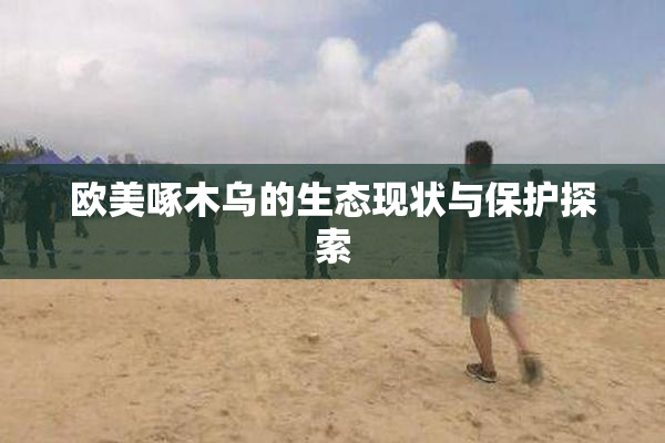 欧美啄木乌的生态现状与保护探索