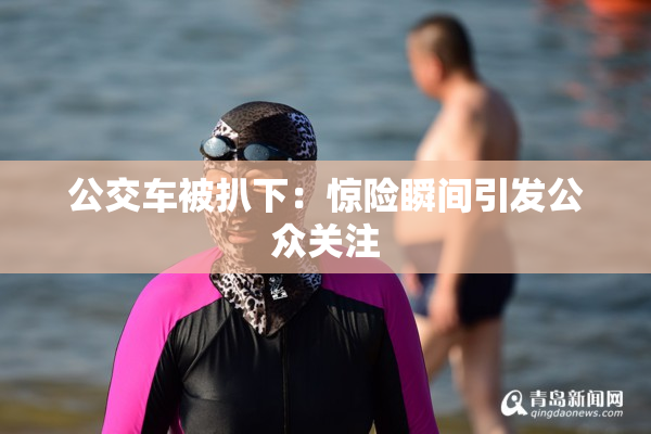 公交车被扒下：惊险瞬间引发公众关注
