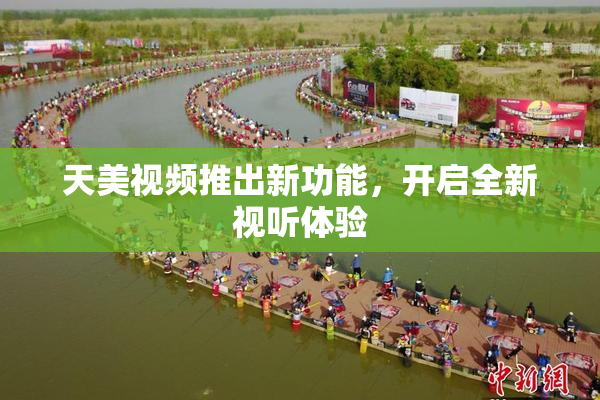 天美视频推出新功能，开启全新视听体验