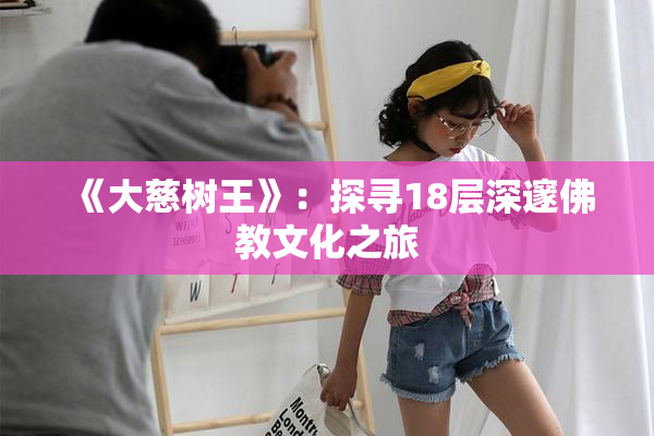 《大慈树王》：探寻18层深邃佛教文化之旅
