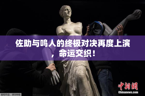 佐助与鸣人的终极对决再度上演，命运交织！