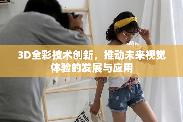 3D全彩技术创新，推动未来视觉体验的发展与应用