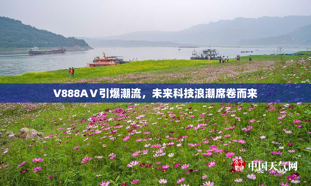 V888AⅤ引爆潮流，未来科技浪潮席卷而来