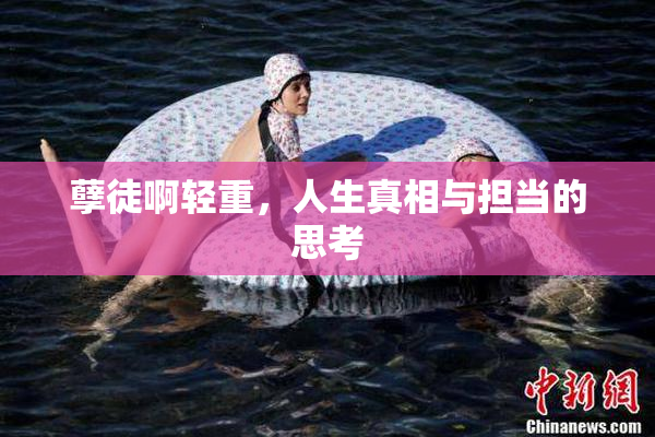 孽徒啊轻重，人生真相与担当的思考