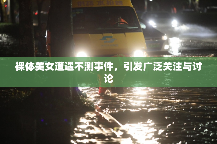 裸体美女遭遇不测事件，引发广泛关注与讨论