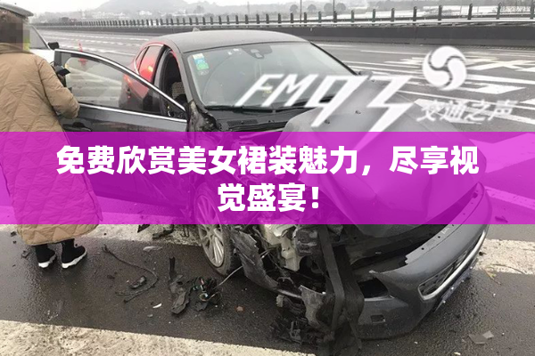免费欣赏美女裙装魅力，尽享视觉盛宴！