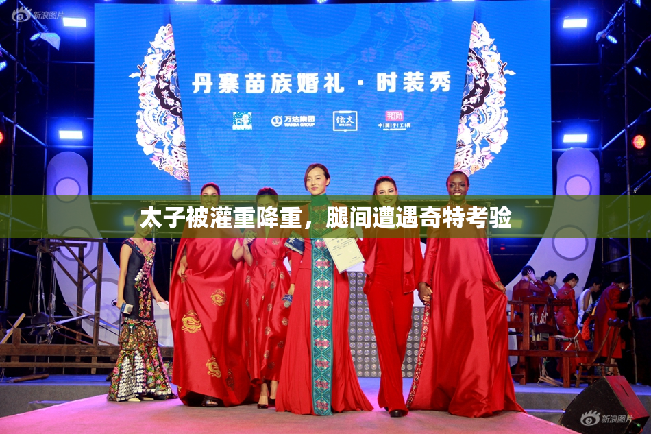 太子被灌重降重，腿间遭遇奇特考验